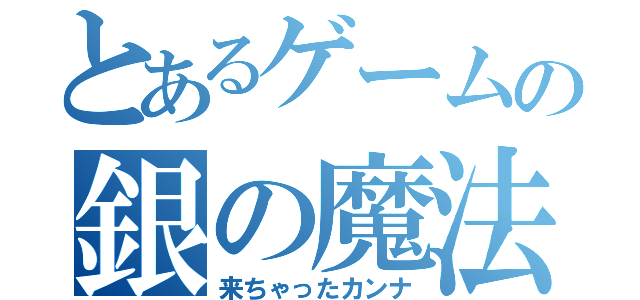 とあるゲームの銀の魔法（来ちゃったカンナ）