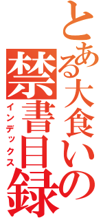 とある大食いの禁書目録（インデックス）