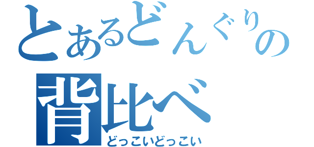 とあるどんぐりの背比べ（どっこいどっこい）