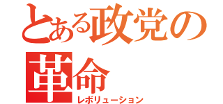 とある政党の革命（レボリューション）