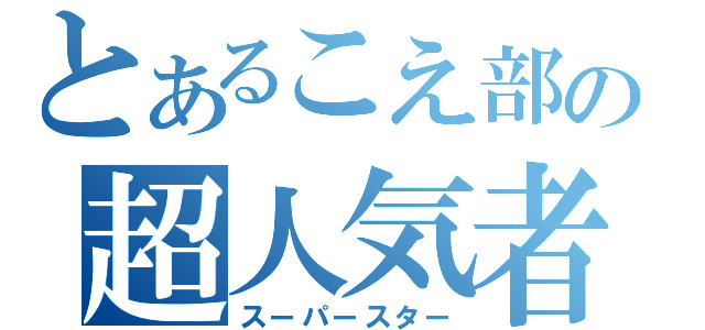 とあるこえ部の超人気者（スーパースター）