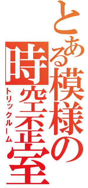 とある模様の時空歪室（トリックルーム）