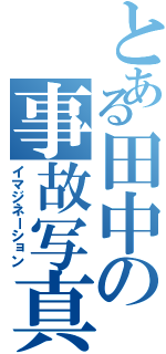 とある田中の事故写真（イマジネーション）