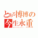 とある博博の今生永重（ＢＯＦＯＲＥＶＥＲＬＴ）