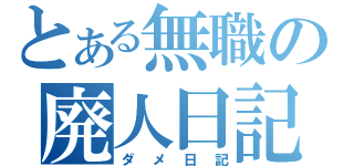 とある無職の廃人日記（ダメ日記）