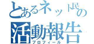 とあるネット民の活動報告（プロフィール）