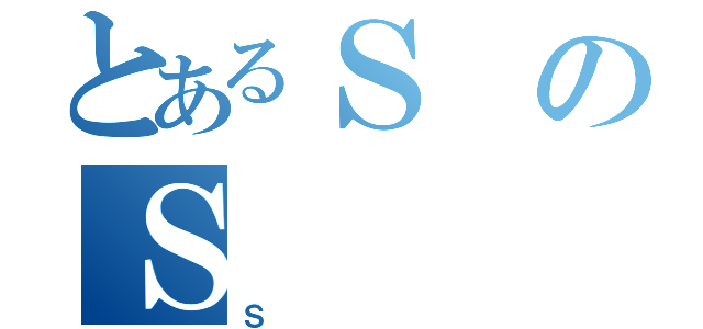 とあるＳのＳ（Ｓ）