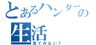 とあるハンターの生活（見てみない？）