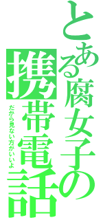 とある腐女子の携帯電話（だから見ない方がいいよ）