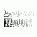 とある少女の課題地獄（夏休み）