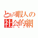 とある暇人の社会的網（ＳＮＳ）