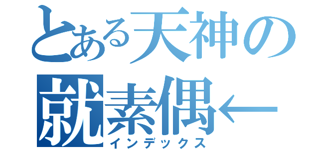 とある天神の就素偶←（インデックス）