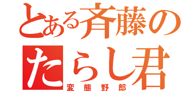 とある斉藤のたらし君（変態野郎）