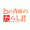 とある斉藤のたらし君（変態野郎）