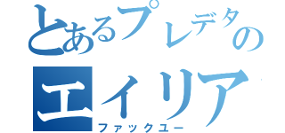 とあるプレデターのエイリアン撲滅宣言（ファックユー）