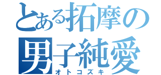 とある拓摩の男子純愛（オトコズキ）