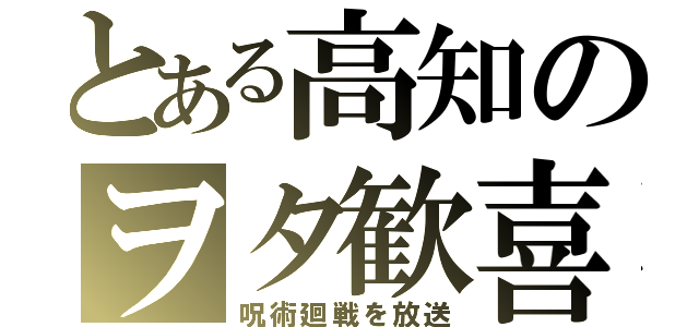 とある高知のヲタ歓喜（呪術廻戦を放送）