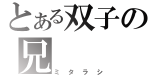 とある双子の兄（ミタラシ）