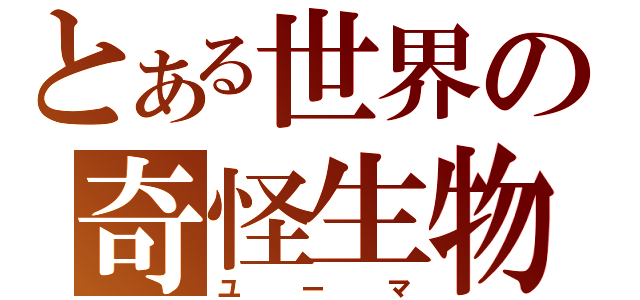 とある世界の奇怪生物（ユーマ）