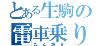 とある生駒の電車乗り過ごし（たこ焼き）