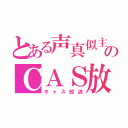 とある声真似主のＣＡＳ放送（キャス放送）