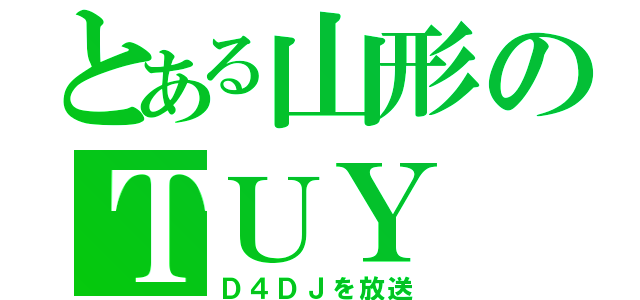 とある山形のＴＵＹ（Ｄ４ＤＪを放送）