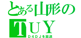 とある山形のＴＵＹ（Ｄ４ＤＪを放送）