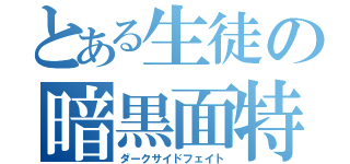 とある生徒の暗黒面特定（ダークサイドフェイト）