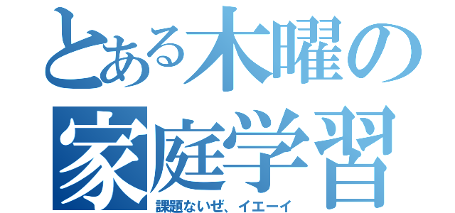 とある木曜の家庭学習日（課題ないぜ、イエーイ）