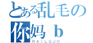 とある乱毛の你妈ｂ（ＲＡＩＬＧＵＮ）