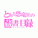 とある恐竜狂の蔵書目録（インデックス）