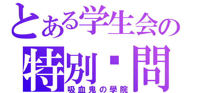 とある学生会の特別顾問（吸血鬼の學院）