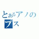 とあるアノのプス（）