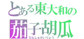 とある東大和の茄子胡瓜（ひんしゅかいりょう）