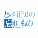 とある正男の忘れもの（トラブルメイカー）