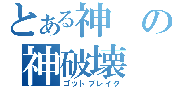 とある神の神破壊（ゴットブレイク）