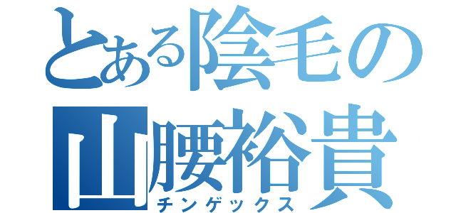 とある陰毛の山腰裕貴（チンゲックス）