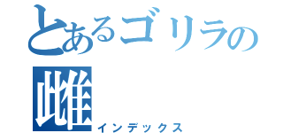 とあるゴリラの雌（インデックス）