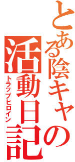 とある陰キャの活動日記（トラップヒロイン）