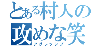 とある村人の攻めな笑い芸（アグレッシブ）