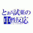 とある試薬の中性反応（ニュートラル）