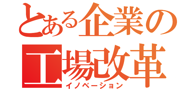 とある企業の工場改革（イノベーション）