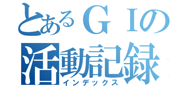 とあるＧＩの活動記録（インデックス）