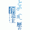 とある（黒）歴史の創造主（クリエイター）