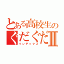 とある高校生のぐだぐだ日記Ⅱ（インデックス）