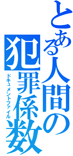 とある人間の犯罪係数（ドキュメントファイル）