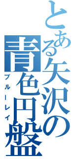 とある矢沢の青色円盤（ブルーレイ）