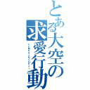 とある大空の求愛行動（いい男ＫＡ☆Ｎ☆ＧＥ☆Ｉ）