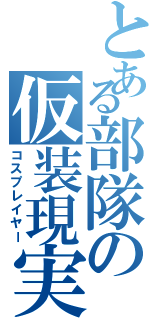 とある部隊の仮装現実（コスプレイヤー）