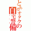 とあるオタクの自宅警備（ニート）